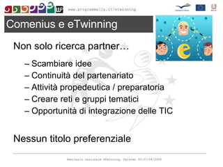 Non solo ricerca partner… Scambiare idee Continuità del partenariato Attività propedeutica / preparatoria Creare reti e gruppi tematici Opportunità di integrazione delle TIC Nessun titolo preferenziale Comenius e eTwinning 