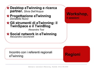 Desktop eTwinning e ricerca partner.   Silvia Dell’Acqua Progettazione eTwinning   Donatella Nucci Gli strumenti di eTwinning: il TwinSpace e il TwinBlog   Alexandra Tosi Social network in eTwinning   Alessandra Ceccherelli Workshop,  4 sessioni Incontro con i referenti regionali  eTwinning  Regioni 