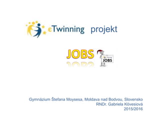 projekt
Gymnázium Štefana Moysesa, Moldava nad Bodvou, Slovensko
RNDr. Gabriela Kövesiová
2015/2016
 