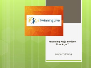 Kapatılmış Proje Yeniden
Nasıl Açılır?
Izmir e-Twinning
 