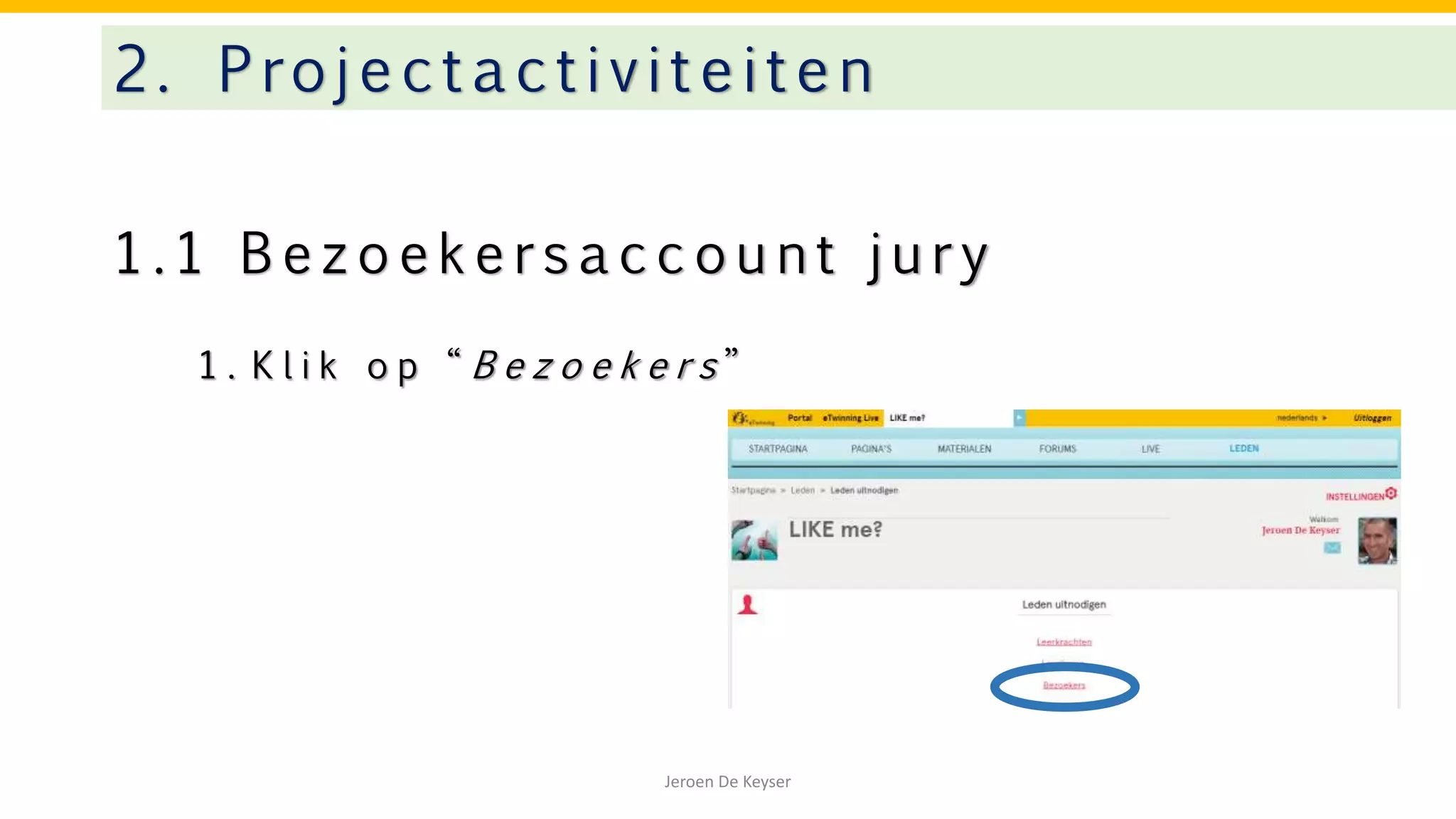 1 . 1 B e z o e k e r s a c c o u n t j u r y
2. Projectactivitei te n
Jeroen De Keyser
1 . K l i k o p “ B e z o e k e r s ”
 