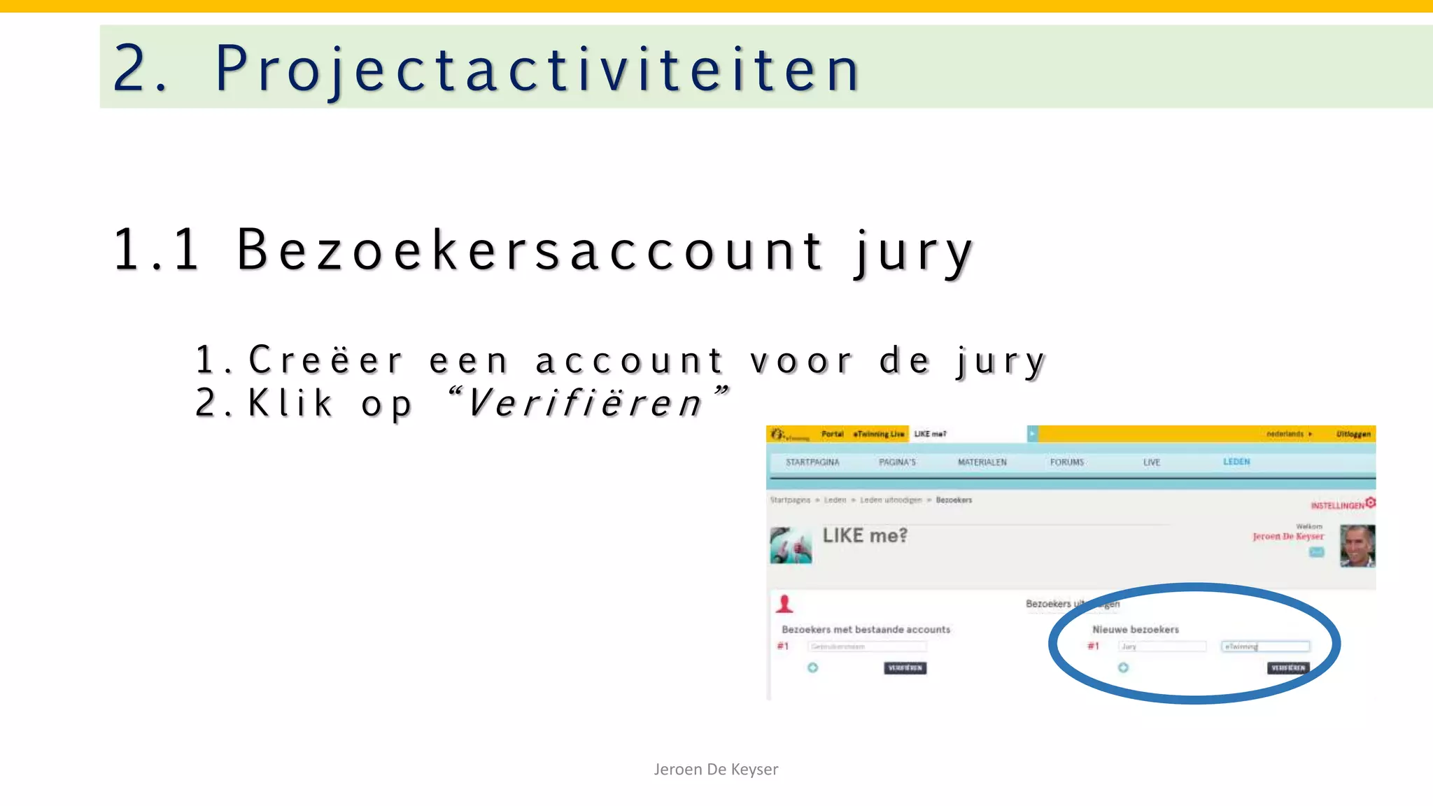 1 . 1 B e z o e k e r s a c c o u n t j u r y
2. Projectactivitei te n
Jeroen De Keyser
1 . C r e ë e r e e n a c c o u n t v o o r d e j u r y
2 . K l i k o p “ V e r i f i ë r e n ”
 