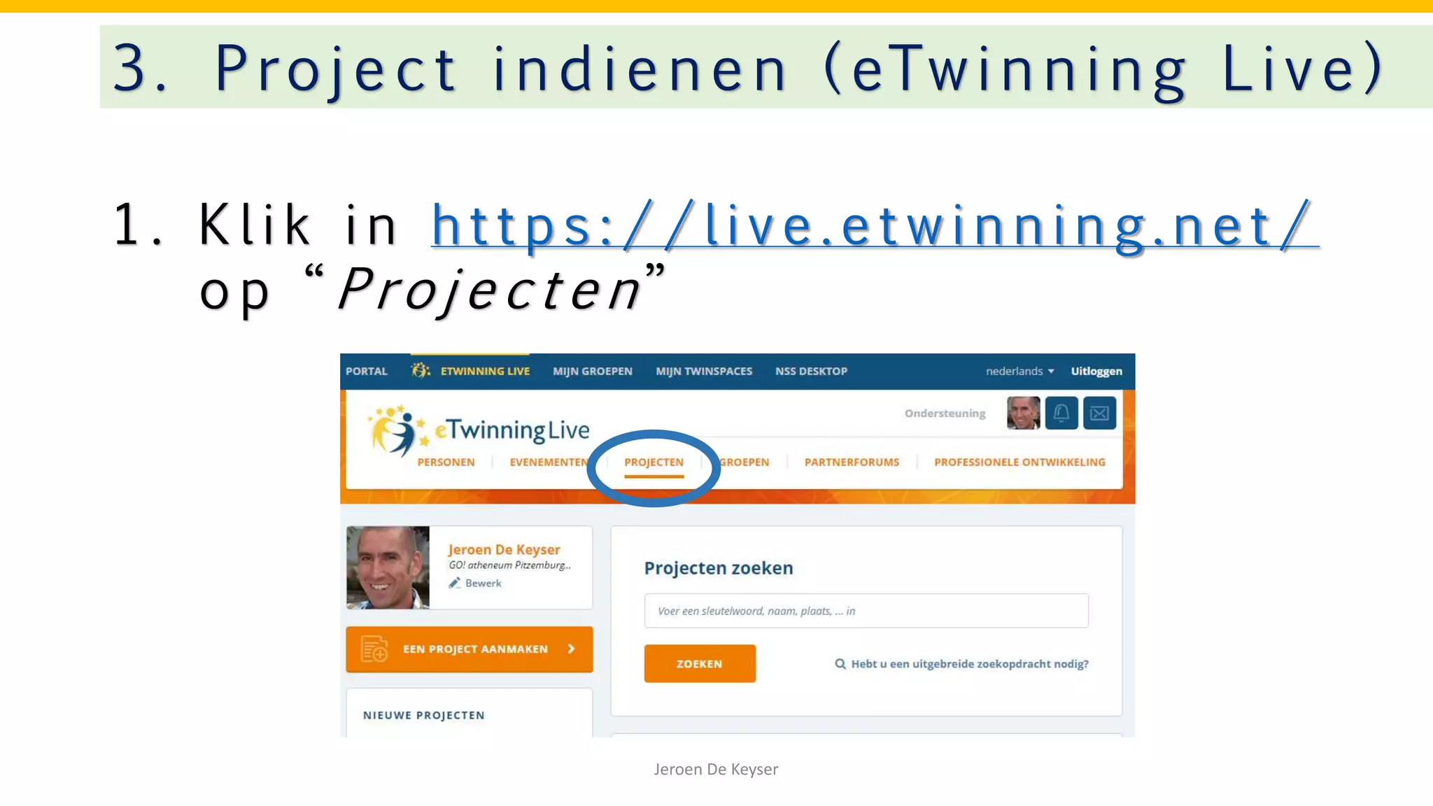1 . K l i k i n h t t p s : / / l i v e . e t w i n n i n g . n e t /
o p “ P ro j e c t e n ”
3. Project indienen ( eTwinning Live)
Jeroen De Keyser
 