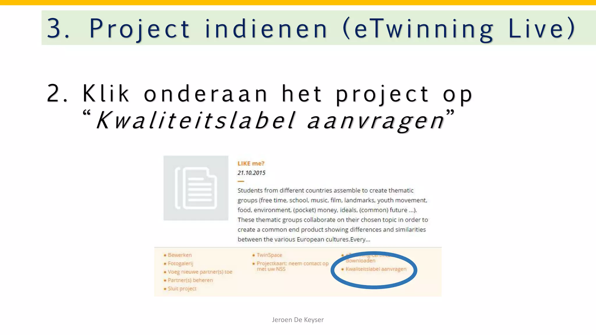 2 . K l i k o n d e ra a n h e t p ro j e c t o p
“ K w a l i t e i t s l a b e l a a n v ra ge n ”
3. Project indienen ( eTwinning Live)
Jeroen De Keyser
 