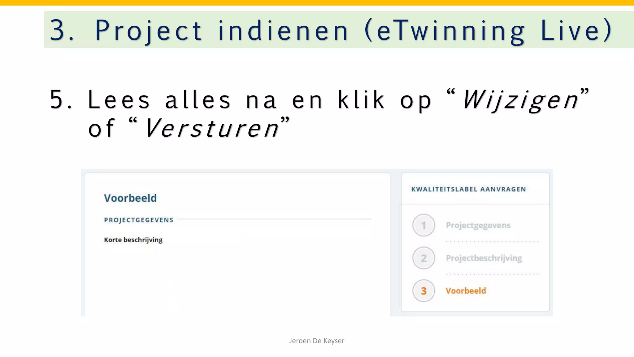 5 . L e e s a l l e s n a e n k l i k o p “ W i j z i ge n ”
o f “ Ve r s t u re n ”
3. Project indienen ( eTwinning Live)
Jeroen De Keyser
 