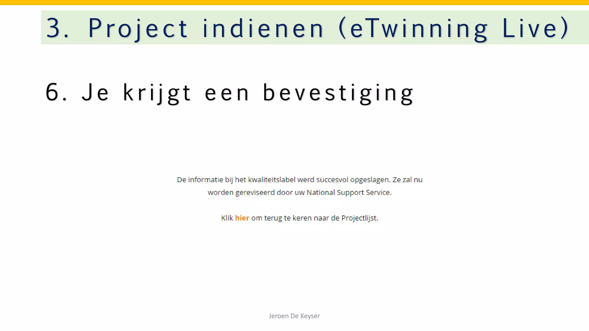 6 . J e k r i j g t e e n b e v e s t i g i n g
3. Project indienen ( eTwinning Live)
Jeroen De Keyser
 