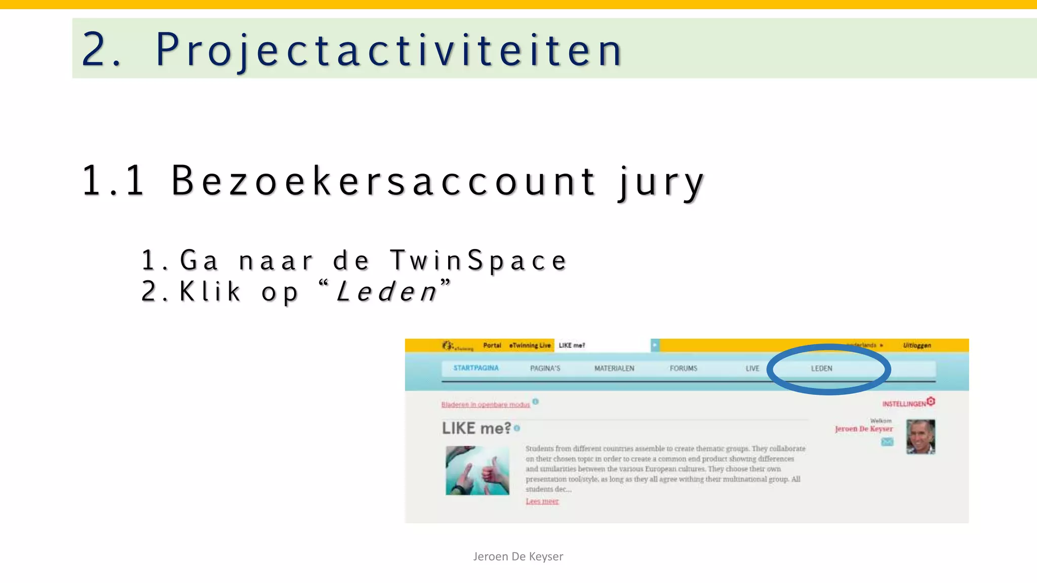 1 . 1 B e z o e k e r s a c c o u n t j u r y
2. Projectactivitei te n
Jeroen De Keyser
1 . G a n a a r d e T w i n S p a c e
2 . K l i k o p “ L e d e n ”
 