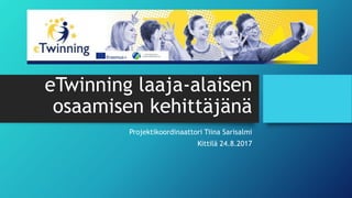 eTwinning laaja-alaisen
osaamisen kehittäjänä
Projektikoordinaattori Tiina Sarisalmi
Kittilä 24.8.2017
 
