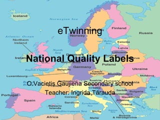 eTwinning National Quality Labels O.Vacietis Gaujiena Secondary school Teacher: Ingrida Tārauda 