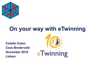 On your way with eTwinning
Colette Coton
Cees Brederveld
November 2016
Lisbon
 