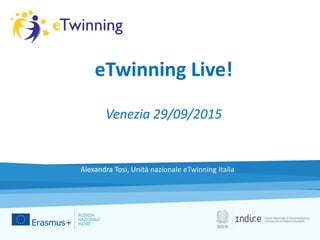 eTwinning Live!
Venezia 29/09/2015
Alexandra Tosi, Unità nazionale eTwinning Italia
 