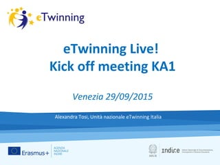 eTwinning Live!
Kick off meeting KA1
Venezia 29/09/2015
Alexandra Tosi, Unità nazionale eTwinning Italia
 