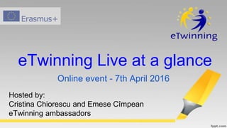 eTwinning Live at a glance
Online event - 7th April 2016
Hosted by:
Cristina Chiorescu and Emese Cîmpean
eTwinning ambassadors
 