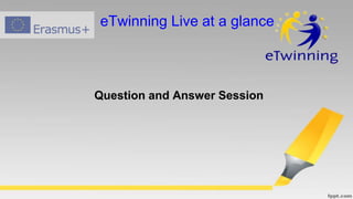 Question and Answer Session
eTwinning Live at a glance
 