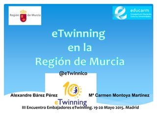 Alexandre Bárez Pérez Mª Carmen Montoya Martínez
III Encuentro Embajadores eTwinning. 19-20 Mayo 2015. Madrid
@eTwinnico
 