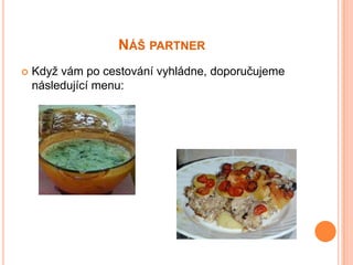 NÁŠ PARTNER
   Když vám po cestování vyhládne, doporučujeme
    následující menu:
 