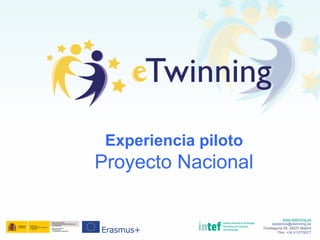 www.etwinning.es
asistencia@etwinning.es
Torrelaguna 58, 28027 Madrid
Tfno: +34 913778377
Experiencia piloto
Proyecto Nacional
 