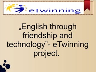 „English through
friendship and
technology”- eTwinning
project.
 
