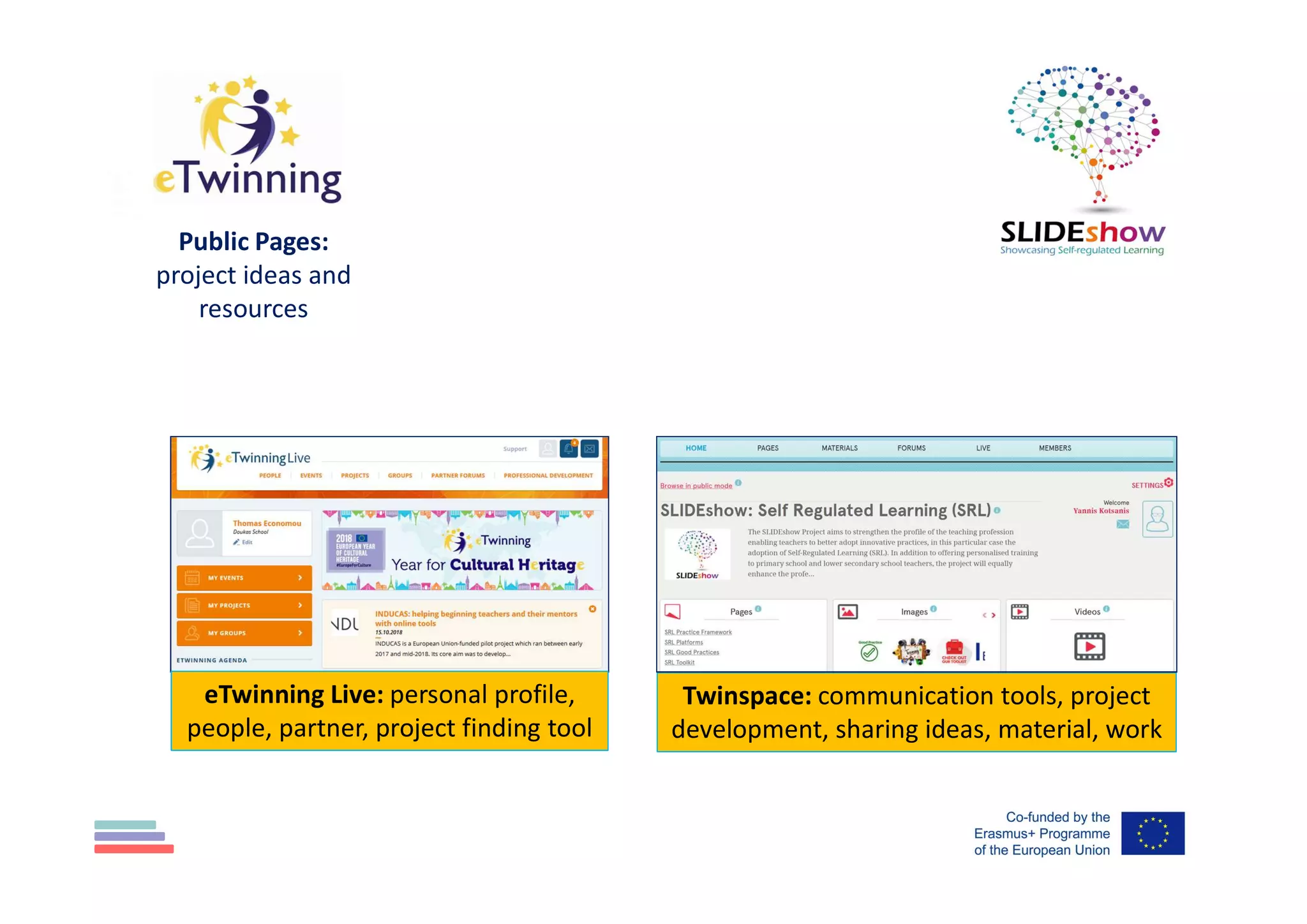 Public Pages:
project ideas and
resources
eTwinning Live: personal profile,
people, partner, project finding tool
Twinspace: communication tools, project
development, sharing ideas, material, work
 