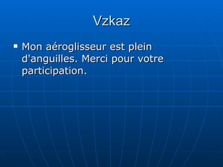 Vzkaz Mon aéroglisseur est plein d'anguilles . Merci pour votre  participation .  
