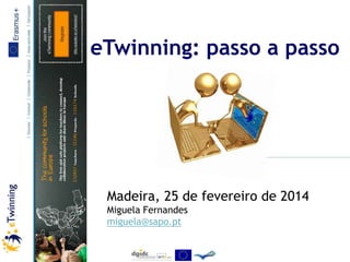 eTwinning: passo a passo

Madeira, 25 de fevereiro de 2014
Miguela Fernandes
miguela@sapo.pt

 