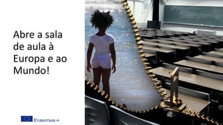 Abre a sala
de aula à
Europa e ao
Mundo!
 