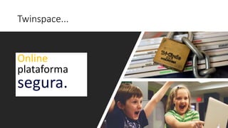 Twinspace...
Online
plataforma
segura.
 