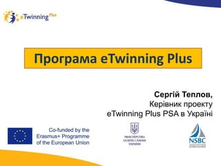 Програма eTwinning Plus
Сергій Теплов,
Керівник проекту
eTwinning Plus PSA в Україні
 
