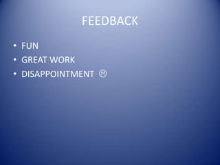 FEEDBACK
• FUN
• GREAT WORK
• DISAPPOINTMENT 

 