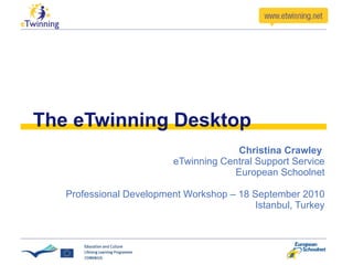 The eTwinning Desktop Christina Crawley  eTwinning Central Support Service European Schoolnet Professional Development Workshop – 18 September 2010 Istanbul, Turkey 