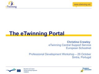 The eTwinning Portal Christina Crawley  eTwinning Central Support Service European Schoolnet Professional Development Workshop – 29 October Sintra, Portugal 