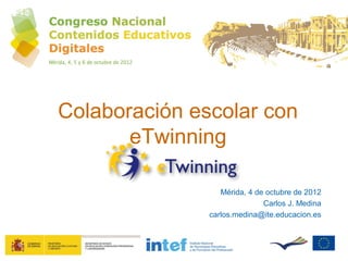 Colaboración escolar con
       eTwinning

                  Mérida, 4 de octubre de 2012
                              Carlos J. Medina
               carlos.medina@ite.educacion.es
 