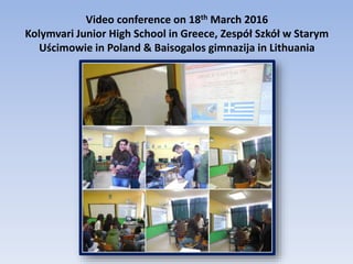 Video conference on 18th March 2016
Kolymvari Junior High School in Greece, Zespół Szkół w Starym
Uścimowie in Poland & Baisogalos gimnazija in Lithuania
 