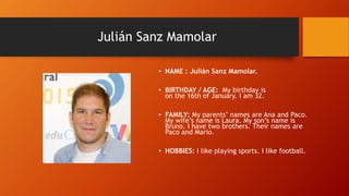 Julián Sanz Mamolar
• NAME : Julián Sanz Mamolar.
• BIRTHDAY / AGE: My birthday is
on the 16th of January. I am 32.
• FAMI...