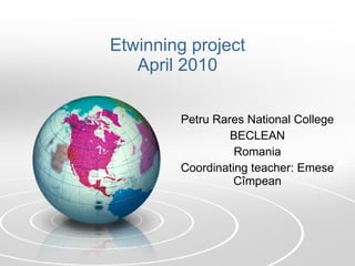 Etwinning project April 2010 Petru Rares National College BECLEAN Romania Coordinating teacher: Emese Cîmpean 