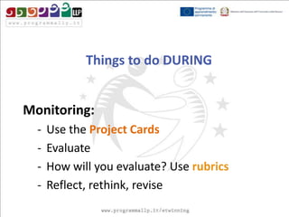 Things to do DURING
Monitoring:
-

Use the Project Cards
Evaluate
How will you evaluate? Use rubrics
Reflect, rethink, revise

 