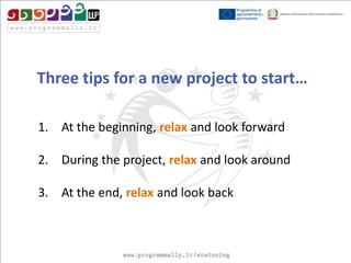 Three tips for a new project to start…
1. At the beginning, relax and look forward
2. During the project, relax and look around

3. At the end, relax and look back

 