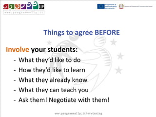 Things to agree BEFORE
Involve your students:
-

What they’d like to do
How they’d like to learn
What they already know
What they can teach you
Ask them! Negotiate with them!

 