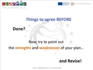 Things to agree BEFORE
Done?
Now, try to point out
the strengths and weaknesses of your plan…

and Revise!

 
