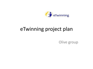 eTwinning project plan
Olive group
 