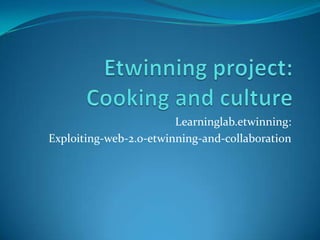 Etwinning project:Cooking and culture Learninglab.etwinning: Exploiting-web-2.0-etwinning-and-collaboration 