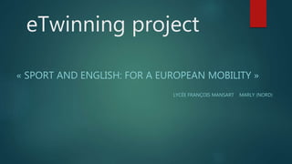 eTwinning project
« SPORT AND ENGLISH: FOR A EUROPEAN MOBILITY »
LYCÉE FRANÇOIS MANSART MARLY (NORD)
 