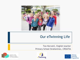 Our eTwinning Life

       Tea Horvatić, English teacher
Primary School Strahoninec, CROATIA
 