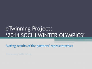 eTwinning Project:
‘2014 SOCHI WINTER OLYMPICS’
Voting results of the partners’ representatives
February 6th 2014

 