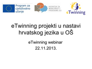 eTwinning projekti u nastavi
hrvatskog jezika u OŠ
eTwinning webinar
22.11.2013.

 
