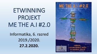 ETWINNING
PROJEKT
ME THE A.I #2.0
Informatika, 6. razred
2019./2020.
27.2.2020.
 
