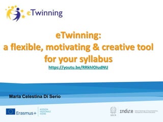 eTwinning:
a flexible, motivating & creative tool
for your syllabus
https://youtu.be/RRkhlOIudNU
Maria Celestina Di Serio
 
