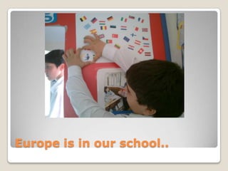 Europe is in our school..
 