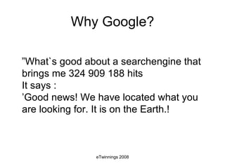 Why Google? ” What`s good about a searchengine that brings me 324 909 188 hits  It says :  ’Good news! We have located what you are looking for. It is on the Earth.! 