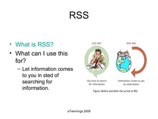RSS What  is RSS? What can I use this for? Let information comes to you in sted of searching for information. 
